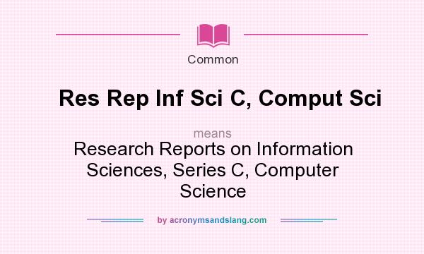 What does Res Rep Inf Sci C, Comput Sci mean? It stands for Research Reports on Information Sciences, Series C, Computer Science
