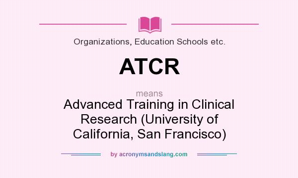 What does ATCR mean? It stands for Advanced Training in Clinical Research (University of California, San Francisco)