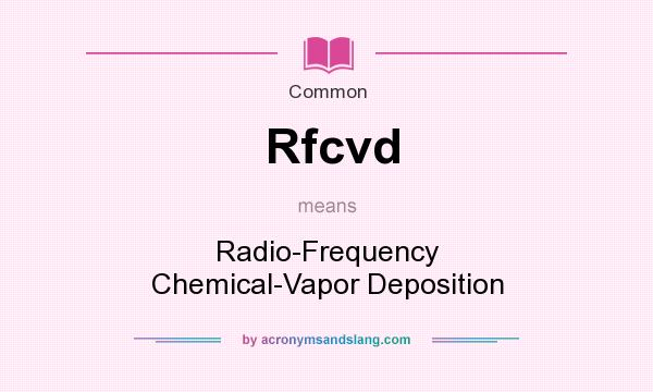 What does Rfcvd mean? It stands for Radio-Frequency Chemical-Vapor Deposition