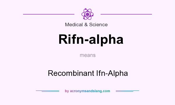What does Rifn-alpha mean? It stands for Recombinant Ifn-Alpha