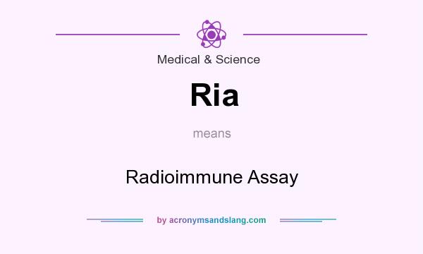 What does Ria mean? It stands for Radioimmune Assay