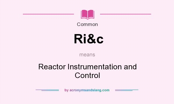 What does Ri&c mean? It stands for Reactor Instrumentation and Control