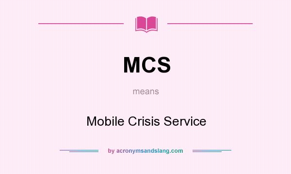 What does MCS mean? It stands for Mobile Crisis Service