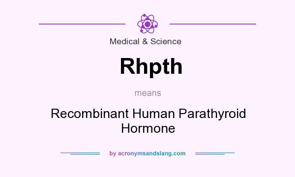 What does Rhpth mean? It stands for Recombinant Human Parathyroid Hormone