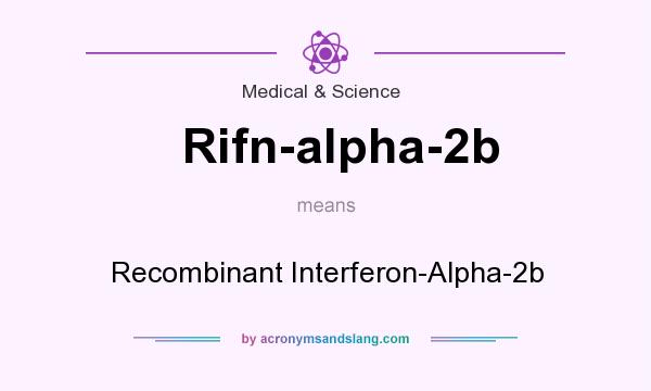 What does Rifn-alpha-2b mean? It stands for Recombinant Interferon-Alpha-2b