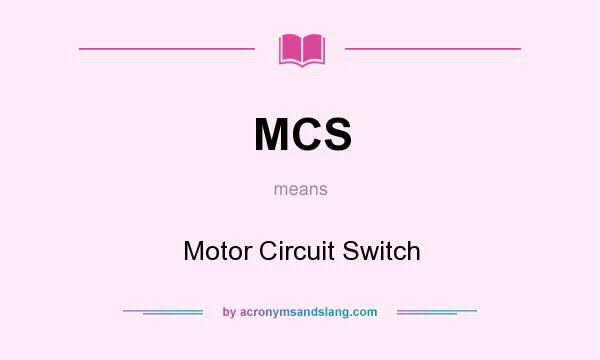 What does MCS mean? It stands for Motor Circuit Switch