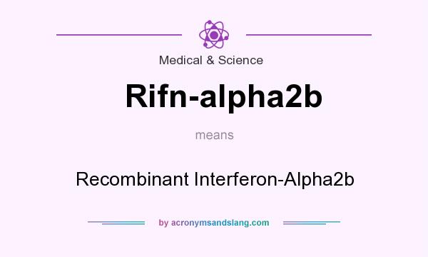 What does Rifn-alpha2b mean? It stands for Recombinant Interferon-Alpha2b