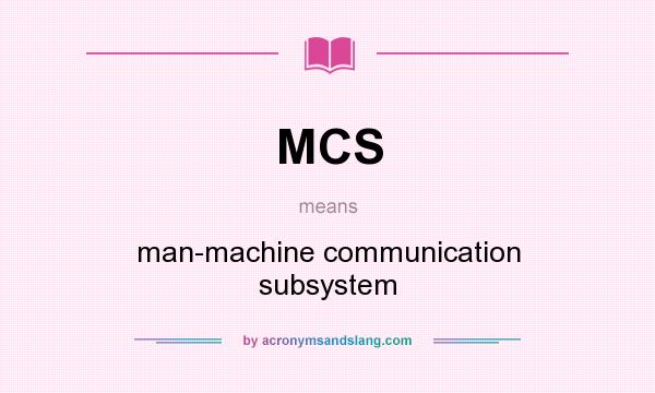 What does MCS mean? It stands for man-machine communication subsystem