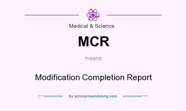 What does MCR mean? It stands for Modification Completion Report