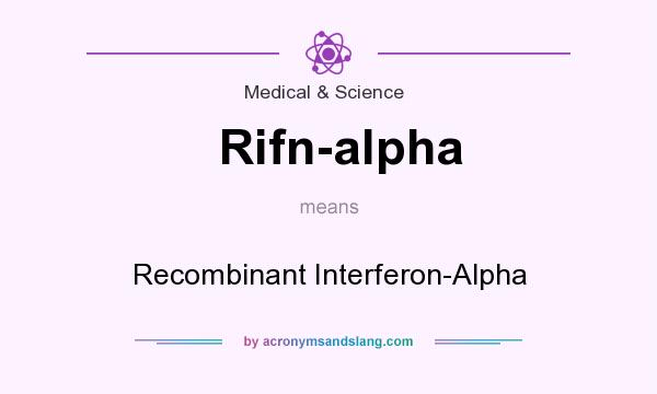 What does Rifn-alpha mean? It stands for Recombinant Interferon-Alpha