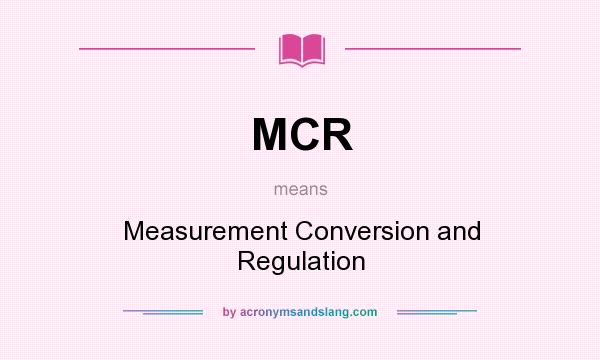 What does MCR mean? It stands for Measurement Conversion and Regulation