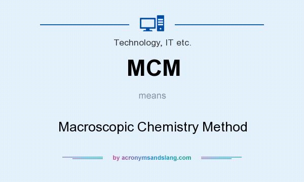 What does MCM mean? It stands for Macroscopic Chemistry Method