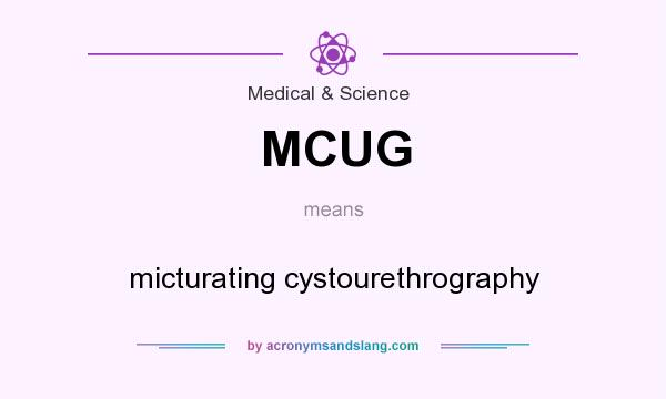 What does MCUG mean? It stands for micturating cystourethrography