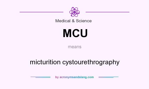 What does MCU mean? It stands for micturition cystourethrography