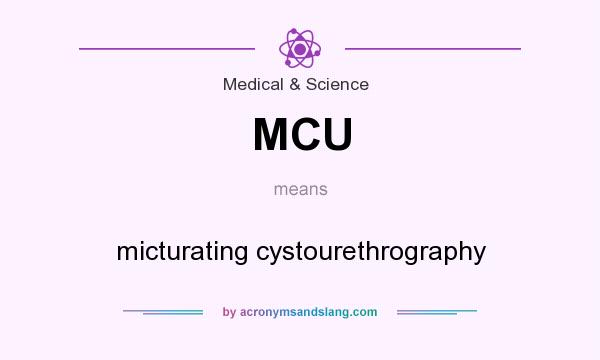 What does MCU mean? It stands for micturating cystourethrography