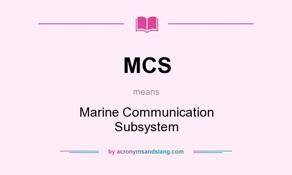 What does MCS mean? It stands for Marine Communication Subsystem