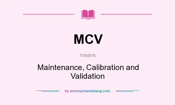 What does MCV mean? It stands for Maintenance, Calibration and Validation