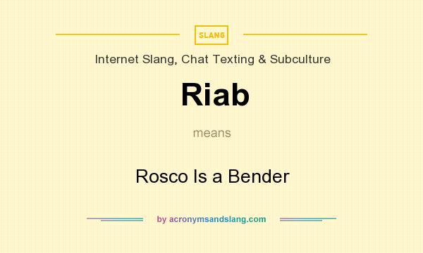 What does Riab mean? It stands for Rosco Is a Bender