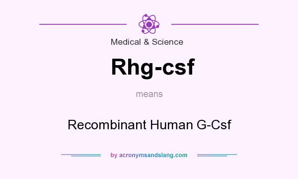 What does Rhg-csf mean? It stands for Recombinant Human G-Csf