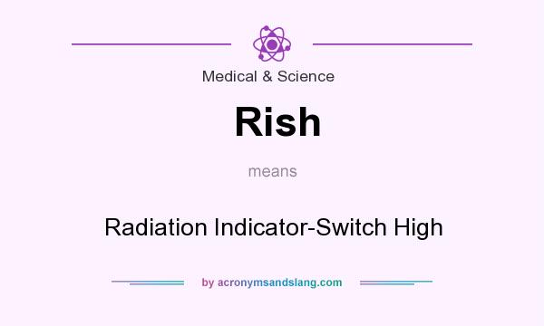 What does Rish mean? It stands for Radiation Indicator-Switch High