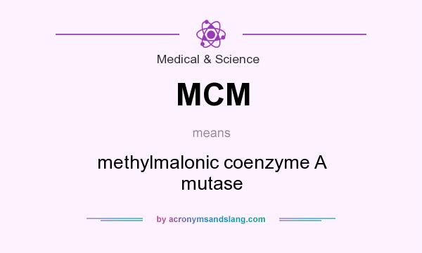 What does MCM mean? It stands for methylmalonic coenzyme A mutase