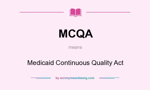 What does MCQA mean? It stands for Medicaid Continuous Quality Act