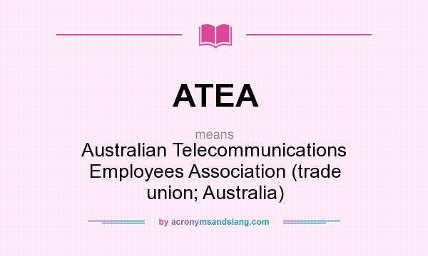 What does ATEA mean? It stands for Australian Telecommunications Employees Association (trade union; Australia)