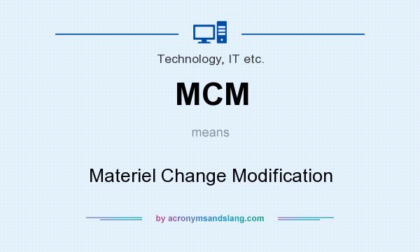 What does MCM mean? It stands for Materiel Change Modification