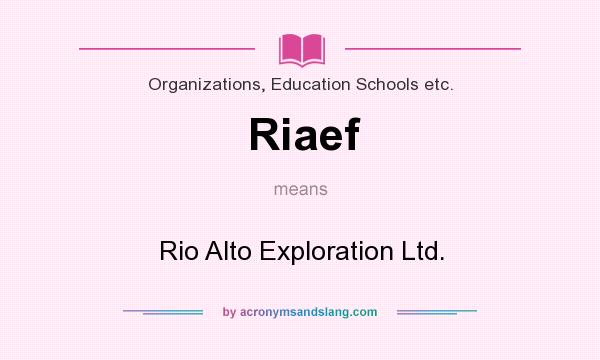 What does Riaef mean? It stands for Rio Alto Exploration Ltd.