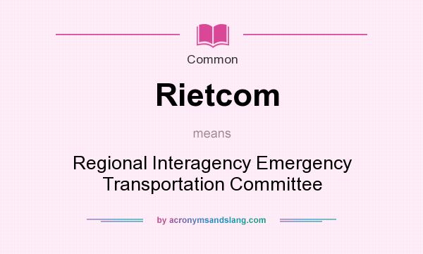 What does Rietcom mean? It stands for Regional Interagency Emergency Transportation Committee