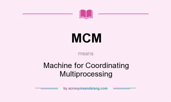 What does MCM mean? It stands for Machine for Coordinating Multiprocessing
