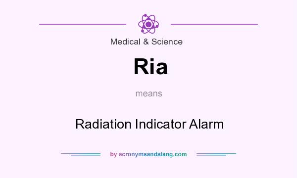 What does Ria mean? It stands for Radiation Indicator Alarm