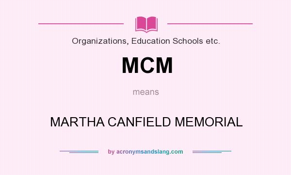 What does MCM mean? It stands for MARTHA CANFIELD MEMORIAL