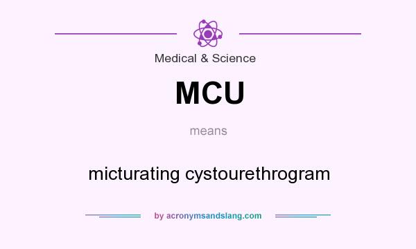 What does MCU mean? It stands for micturating cystourethrogram