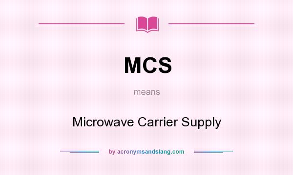 What does MCS mean? It stands for Microwave Carrier Supply