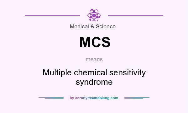What does MCS mean? It stands for Multiple chemical sensitivity syndrome