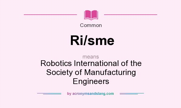 What does Ri/sme mean? It stands for Robotics International of the Society of Manufacturing Engineers
