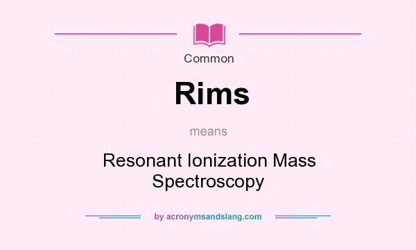 What does Rims mean? It stands for Resonant Ionization Mass Spectroscopy