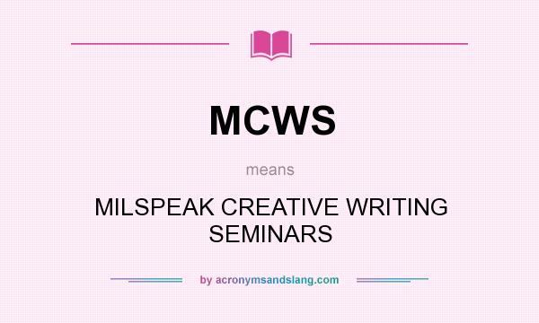What does MCWS mean? It stands for MILSPEAK CREATIVE WRITING SEMINARS