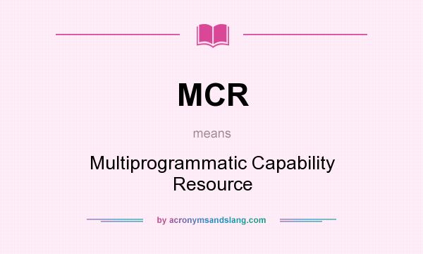 What does MCR mean? It stands for Multiprogrammatic Capability Resource