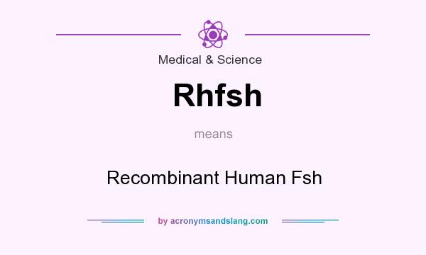 What does Rhfsh mean? It stands for Recombinant Human Fsh