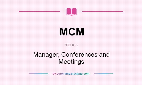 What does MCM mean? It stands for Manager, Conferences and Meetings