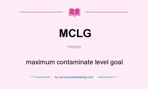 What does MCLG mean? It stands for maximum contaminate level goal