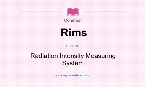 What does Rims mean? It stands for Radiation Intensity Measuring System