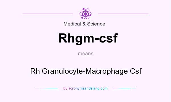 What does Rhgm-csf mean? It stands for Rh Granulocyte-Macrophage Csf