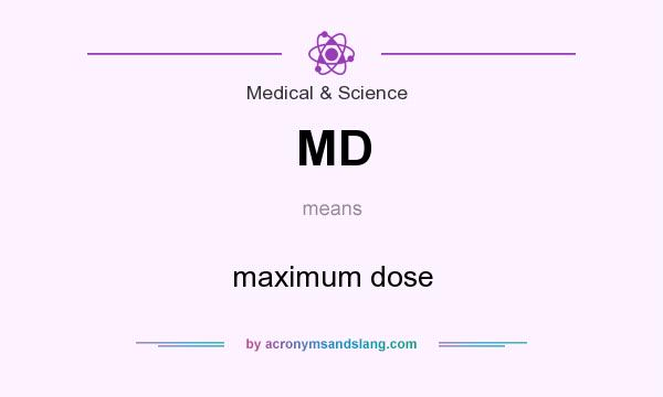 What does MD mean? It stands for maximum dose