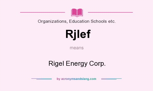 What does Rjlef mean? It stands for Rigel Energy Corp.