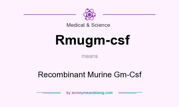 What does Rmugm-csf mean? It stands for Recombinant Murine Gm-Csf