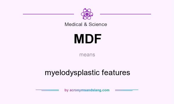 What does MDF mean? It stands for myelodysplastic features