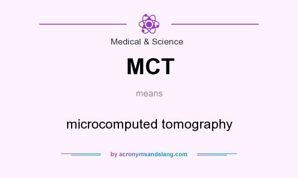 What does MCT mean? It stands for microcomputed tomography